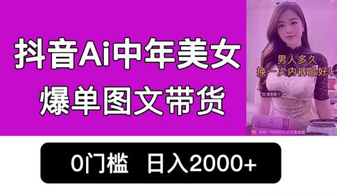 抖音Ai中年美女爆单图文带货，最新玩法，0门槛发图文，日入2000+销量爆炸-虫2小屋