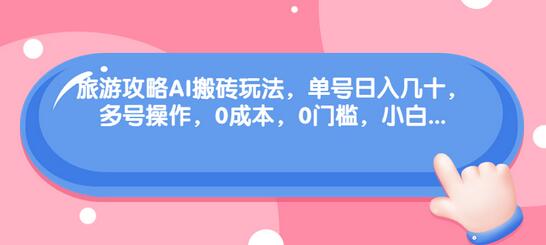 旅游攻略AI搬砖玩法，单号日入几十，可多号操作，0成本，0门槛，小白-虫2小屋