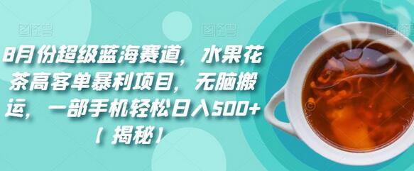 8月份超级蓝海赛道，水果花茶高客单暴利项目，无脑搬运，一部手机轻松日入500+-虫2小屋