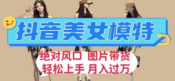 抖音美女模特图片带货，每天半小时发两张图片，月入过万，轻松躺赚-虫2小屋