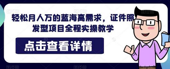 轻松月人万的蓝海高需求，证件照发型项目全程实操教学-虫2小屋