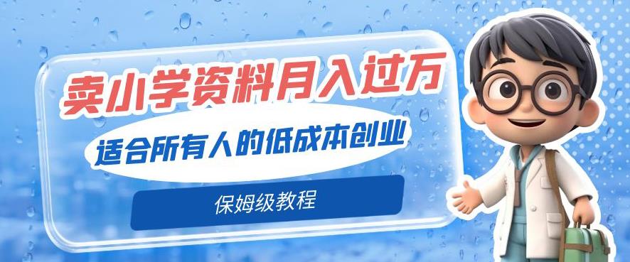 卖小学资料轻松月入过万，适合所有人的低成本创业，保姆级教程-虫2小屋