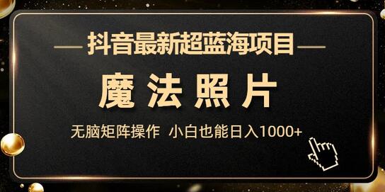 抖音最新超蓝海项目，魔法照片，无脑矩阵操作，小白也能日入1000+-虫2小屋