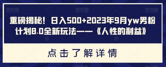 重磅揭秘！日入500+2023年9月yw男粉计划8.0全新玩法——《人性的利益》-虫2小屋