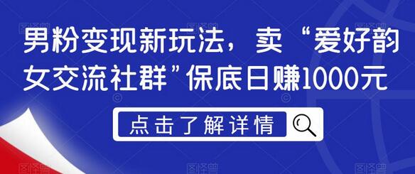 男粉变现新玩法，卖“爱好韵女交流社群”保底日赚1000元-虫2小屋
