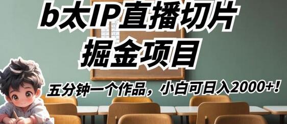 b太IP直播切片掘金项目，五分钟一个作品，小白可日入2000+-虫2小屋