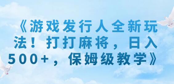 游戏发行人全新玩法！打打麻将，日入500+，保姆级教学-虫2小屋