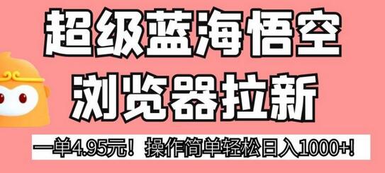 超级蓝海悟空浏览器拉新，一单4.95元！操作简单轻松日入1000+!-虫2小屋