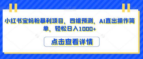小红书宝妈粉暴利项目，四维预测，AI直出操作简单，轻松日入1000+-虫2小屋