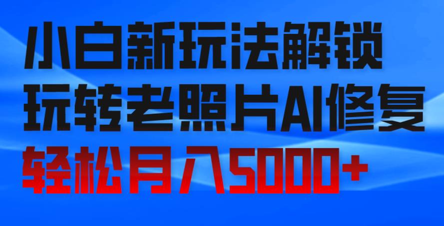 小白新玩法解锁，玩转老照片AI修复，轻松月入5000+！-虫2小屋