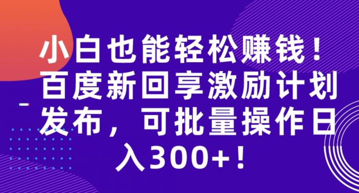 小白也能轻松赚钱！百度新回享激励计划发布，可批量操作日入300+！-虫2小屋
