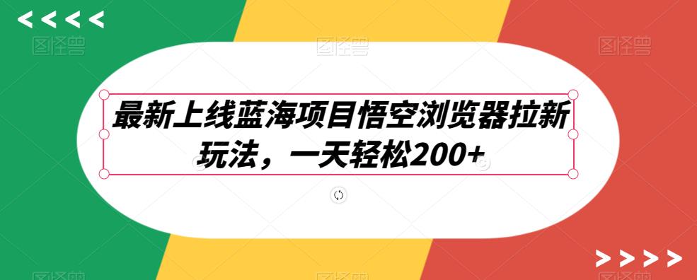 最新上线蓝海项目悟空浏览器拉新玩法，一天轻松200+-虫2小屋