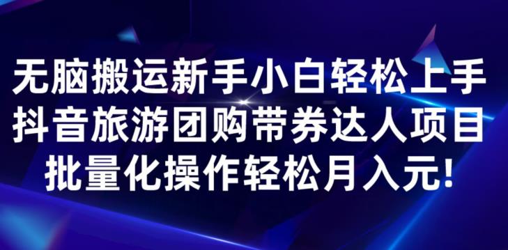 无脑搬运小白轻松上手，快手抖音旅游团购带券达人项目，批量化操作轻松月入元!-虫2小屋