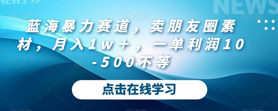 蓝海暴力赛道，卖朋友圈素材，月入1w＋，一单利润10-500不等-虫2小屋