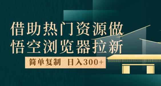 最新借助热门资源悟空浏览器拉新玩法，日入300+，人人可做，每天1小时-虫2小屋