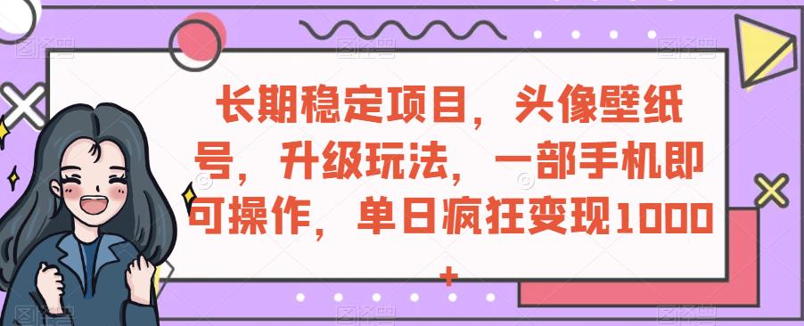 长期稳定项目，头像壁纸号，升级玩法，一部手机即可操作，单日疯狂变现1000+-虫2小屋