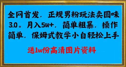 全网首发正规男粉玩法卖圆味3.0，月入5W+，简单粗暴，操作简单，保姆式教学，小白轻松上手-虫2小屋
