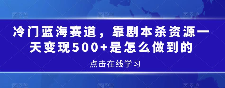 冷门蓝海赛道，靠剧本杀资源一天变现500+是怎么做到的-虫2小屋
