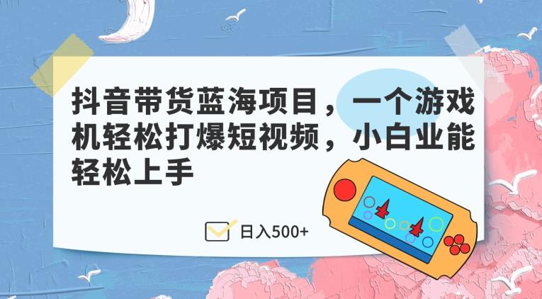 抖音带货蓝海项目，一个游戏机轻松打爆短视频，小白业能轻松上手-虫2小屋