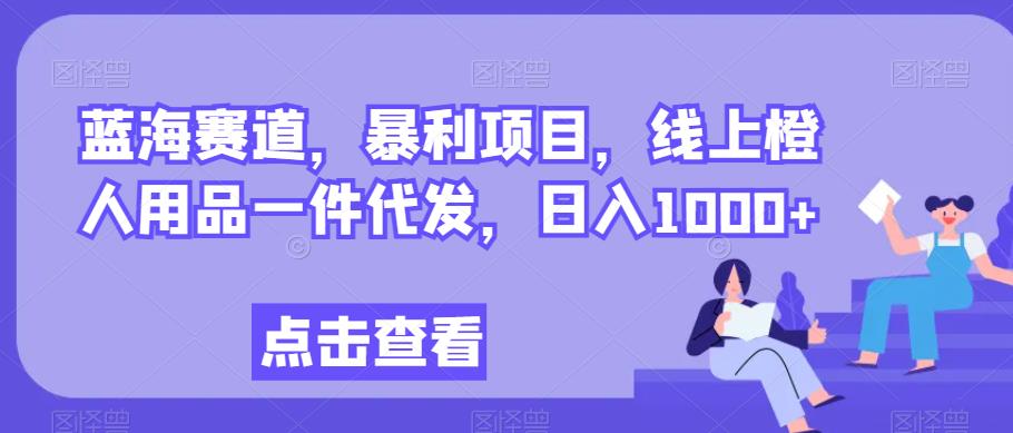 蓝海赛道，暴利项目，线上橙人用品一件代发，日入1000+-虫2小屋