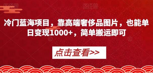 冷门蓝海项目，靠高端奢侈品图片，也能单日变现1000+，简单搬运即可-虫2小屋