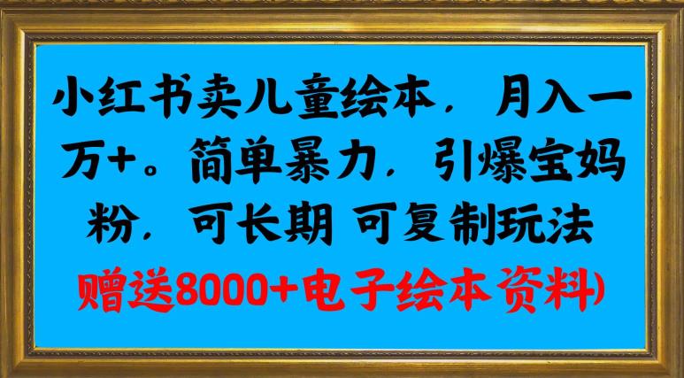 小红书卖儿童绘本，月入一万+，简单暴力，引爆宝妈粉，可长期可复制玩法(赠送8000+电子绘本资料)-虫2小屋