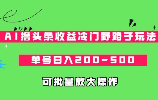 AI撸头条收益冷门野路子玩法，单号日入200-500，可放大批量操作-虫2小屋