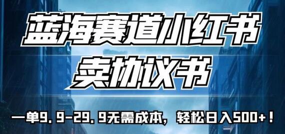 蓝海赛道小红书卖协议书，一单9.9-29.9无需成本，轻松日入500+!-虫2小屋