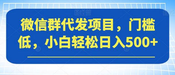 微信群代发项目，门槛低，小白轻松日入500+-虫2小屋