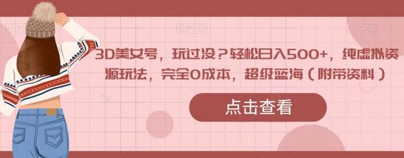 3D美女号，玩过没？轻松日入500+，纯虚拟资源玩法，完全0成本，超级蓝海（附带资料）-虫2小屋