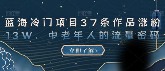 蓝海冷门项目37条作品涨粉13W，中老年人的流量密码-虫2小屋
