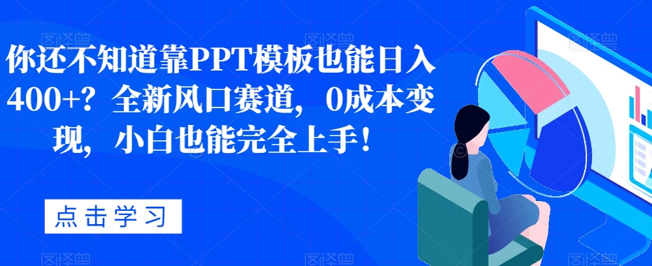 你还不知道靠PPT模板也能日入400+？全新风口赛道，0成本变现，小白也能完全上手！-虫2小屋