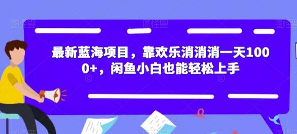 最新蓝海项目，靠欢乐消消消一天1000+，闲鱼小白也能轻松上手-虫2小屋