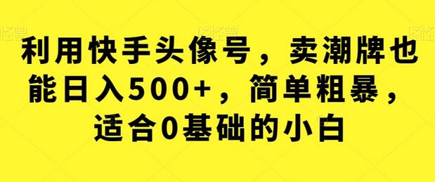 利用快手头像号，卖潮牌也能日入500+，简单粗暴，适合0基础的小白-虫2小屋