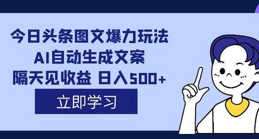 外面收费1980的今日头条图文爆力玩法,AI自动生成文案，隔天见收益 日入500+-虫2小屋