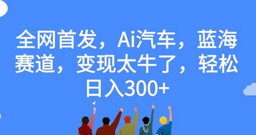 全网首发，Ai汽车，蓝海赛道，变现太牛了，轻松日入300+-虫2小屋