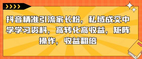抖音精准引流家长粉，私域成交中学学习资料，高转化高收益，矩阵操作，收益翻倍-虫2小屋