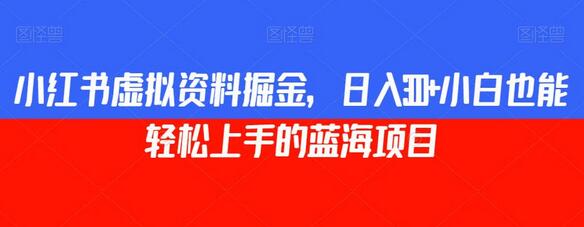 小红书虚拟资料掘金，日入300+小白也能轻松上手的蓝海项目-虫2小屋