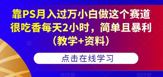 靠PS月入过万小白做这个赛道很吃香每天2小时，简单且暴利（教学+资料）-虫2小屋