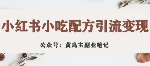 黄岛主·小红书小吃配方引流变现项目，花988买来拆解成视频版课程分享-虫2小屋