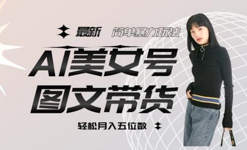 最新Al美女号图文带货，单号月入五位数，可做矩阵号，全AI创作素材-虫二网创