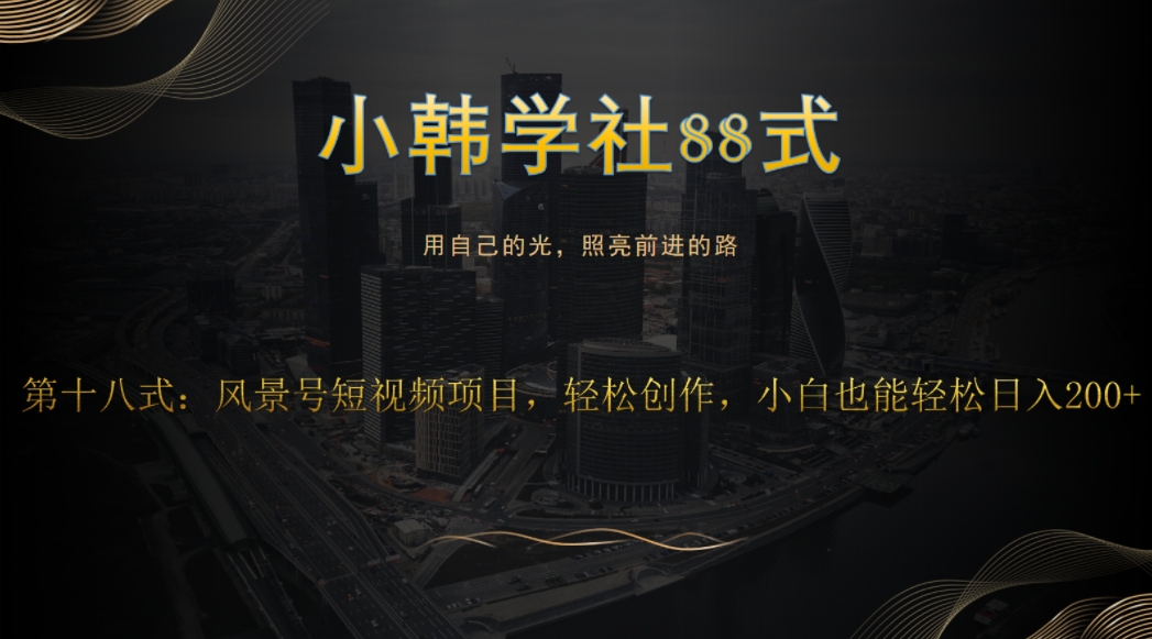 小韩学社88式第十八式：风景号短视频项目，轻松创作，小白也可轻松日入200+-虫2小屋