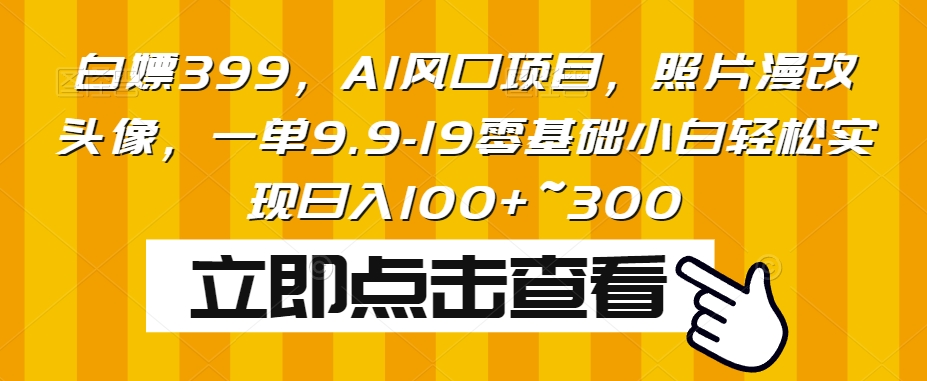 白嫖399，AI风口项目，照片漫改头像，一单9.9-19零基础小白轻松实现日入100+~300-虫2小屋