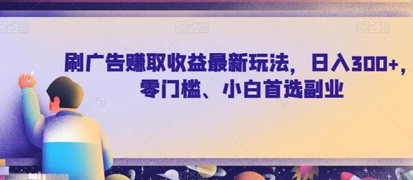 刷广告赚取收益最新玩法，日入300+，零门槛、小白首选副业-虫2小屋