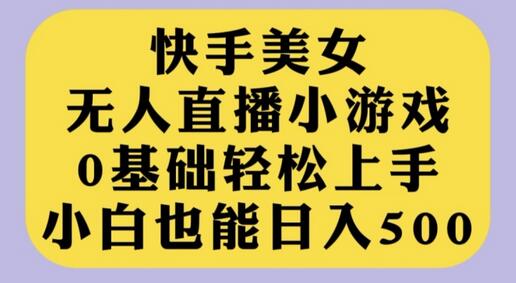 快手美女无人直播小游戏，0基础轻松上手，小白也能日入500-虫2小屋