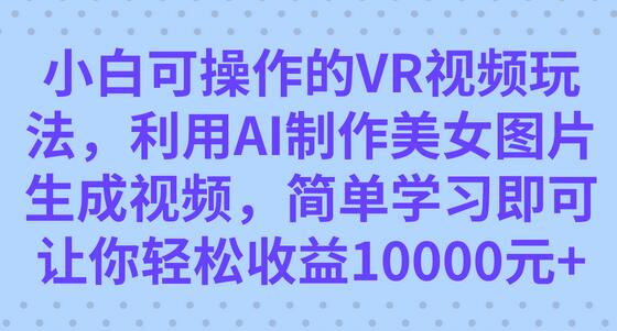 小白可操作的VR视频玩法，利用AI制作美女图片生成视频，你轻松收益10000+-虫2小屋