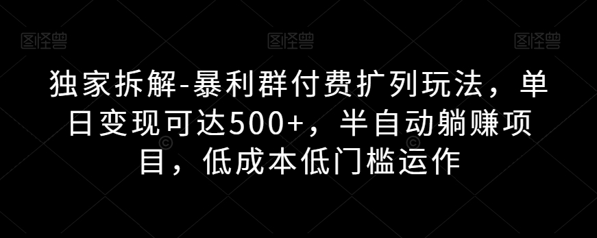 独家拆解-暴利群付费扩列玩法，单日变现可达500+，半自动躺赚项目，低成本低门槛运作-虫2小屋