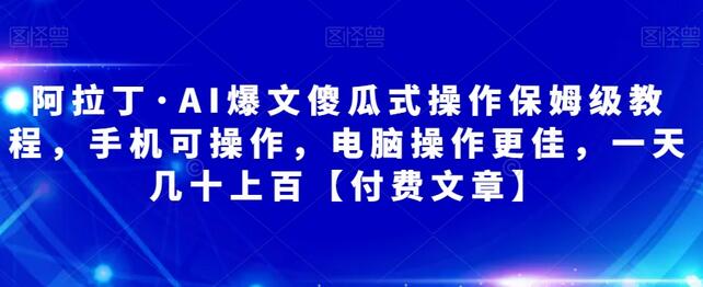 阿拉丁·AI爆文傻瓜式操作保姆级教程，手机可操作，电脑操作更佳，一天几十上百【付费文章】-虫2小屋