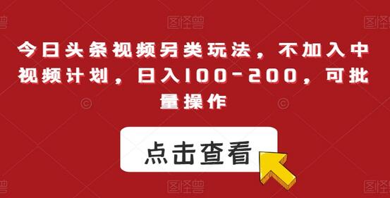 今日头条视频另类玩法，不加入中视频计划，日入100-200，可批量操作-虫2小屋