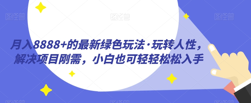 月入8888+的最新绿色玩法·玩转人性，解决项目刚需，小白也可轻轻松松入手-虫2小屋